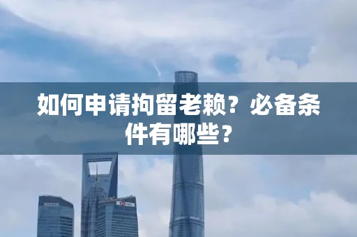 西安如何申请拘留老赖?必备条件有哪些?