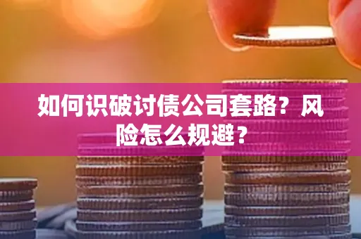 西安如何识破讨债公司套路?风险怎么规避?
