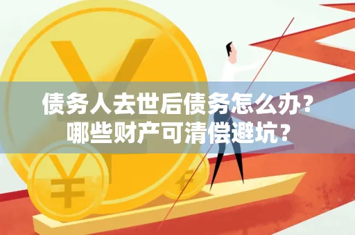 西安债务人去世后债务怎么办?哪些财产可清偿避坑?